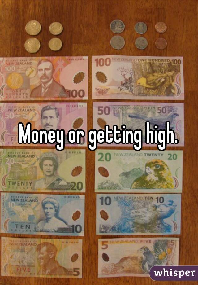 Money or getting high.