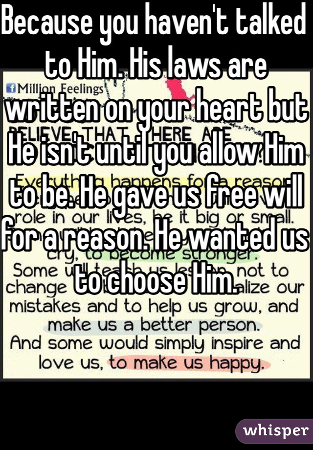 Because you haven't talked to Him. His laws are written on your heart but He isn't until you allow Him to be. He gave us free will for a reason. He wanted us to choose Him. 