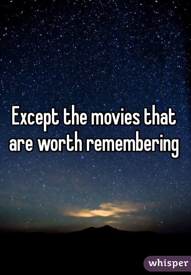 Except the movies that are worth remembering 