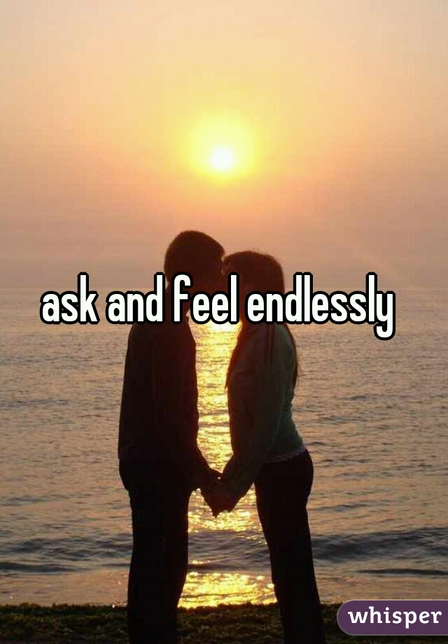 ask and feel endlessly 