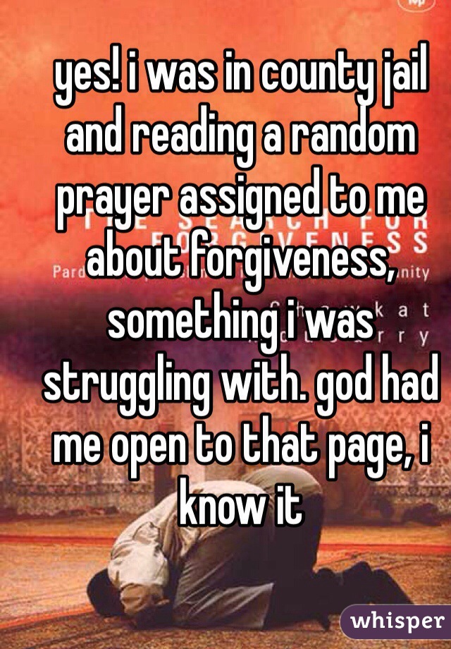 yes! i was in county jail and reading a random prayer assigned to me about forgiveness, something i was struggling with. god had me open to that page, i know it