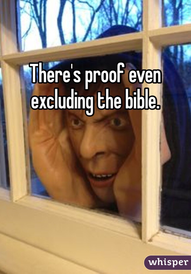 There's proof even excluding the bible. 