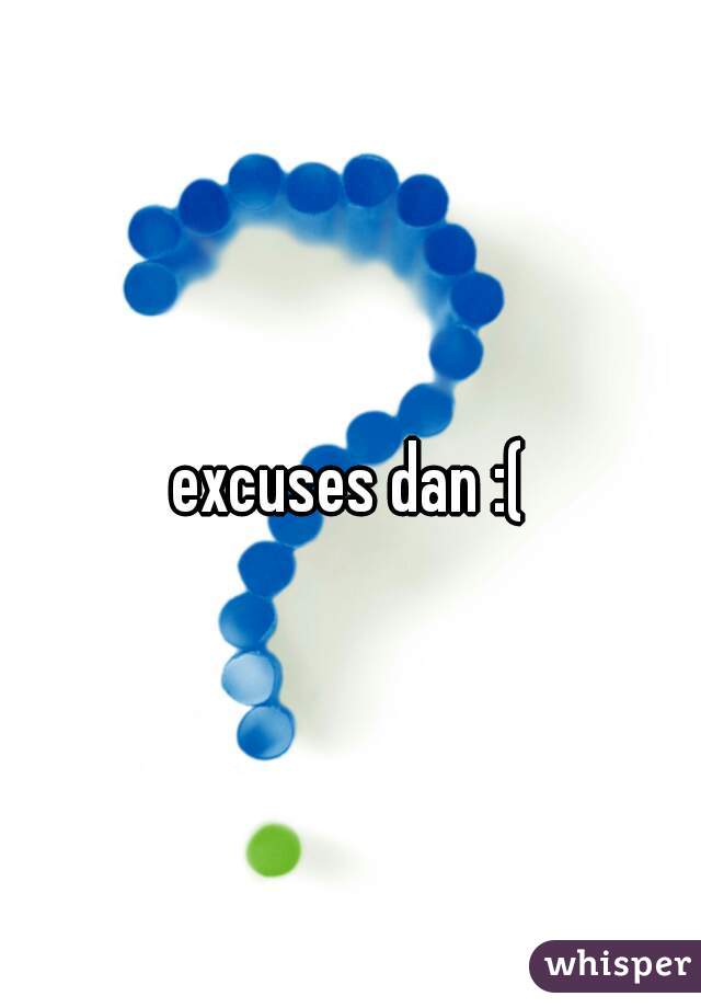 excuses dan :(