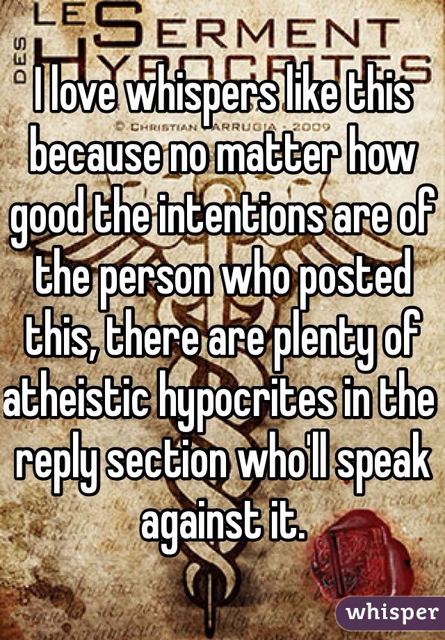 I love whispers like this because no matter how good the intentions are of the person who posted this, there are plenty of atheistic hypocrites in the reply section who'll speak against it. 