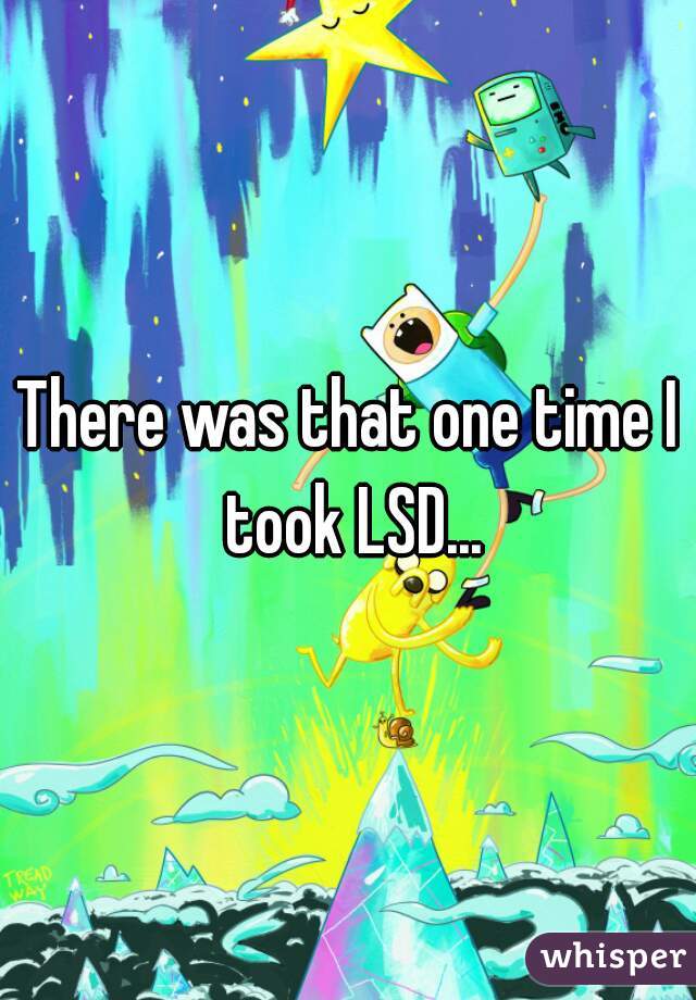 There was that one time I took LSD...