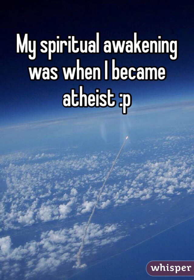 My spiritual awakening was when I became atheist :p