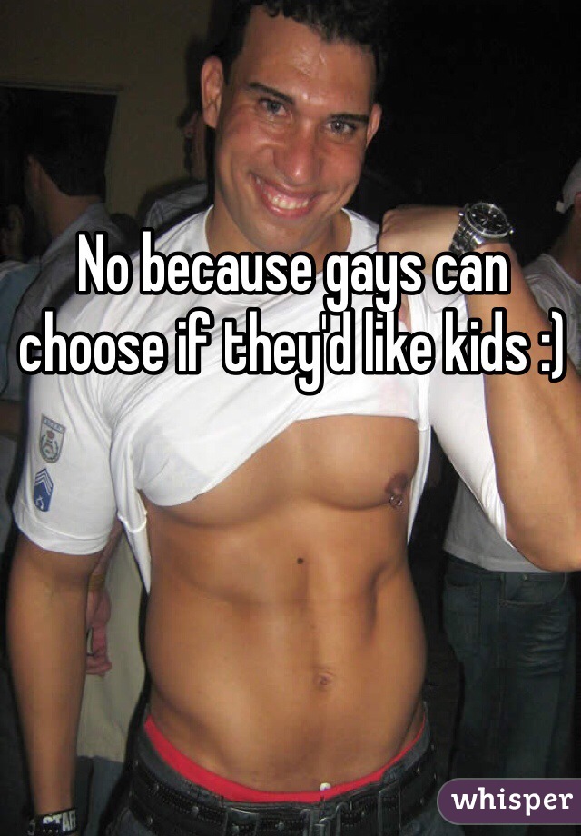 No because gays can choose if they'd like kids :) 