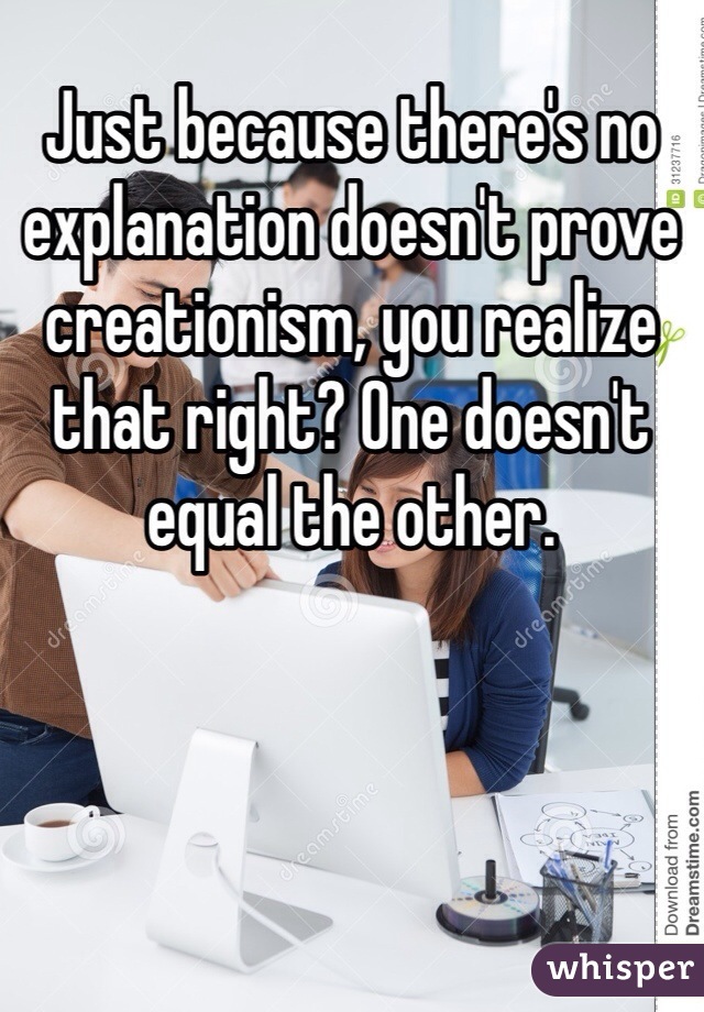 Just because there's no explanation doesn't prove creationism, you realize that right? One doesn't equal the other. 