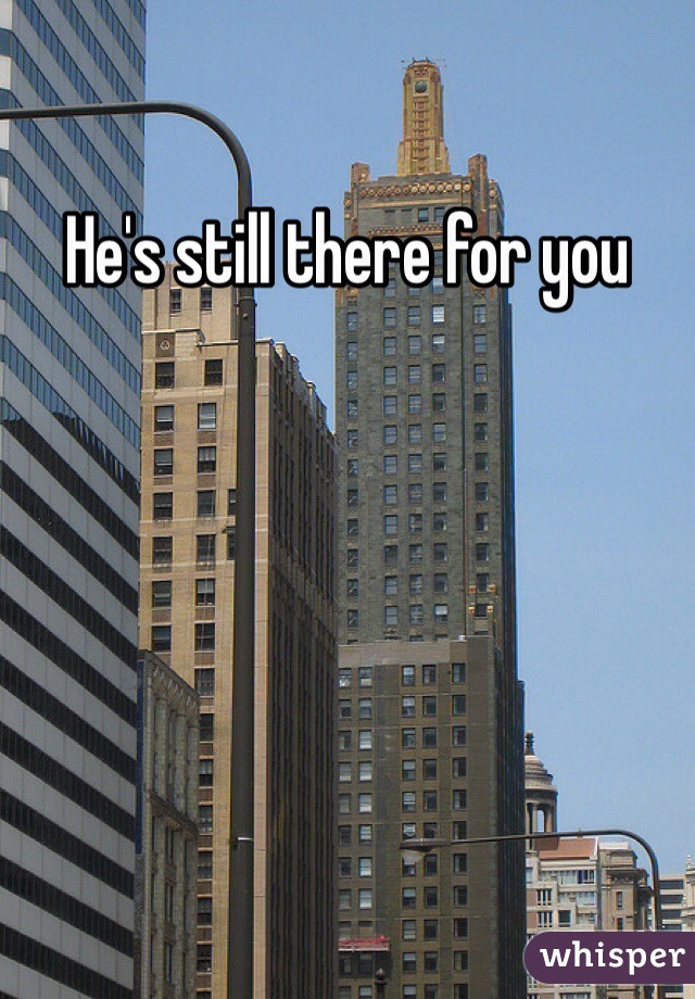 He's still there for you