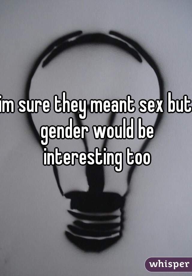 im sure they meant sex but gender would be interesting too