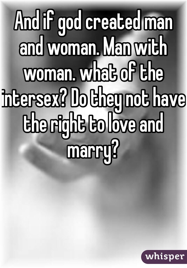 And if god created man and woman. Man with woman. what of the intersex? Do they not have the right to love and marry? 