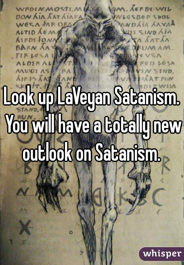 Look up LaVeyan Satanism. You will have a totally new outlook on Satanism. 