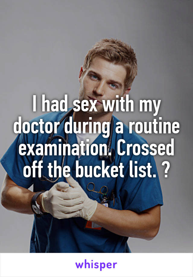 I had sex with my doctor during a routine examination. Crossed off the bucket list. 😎