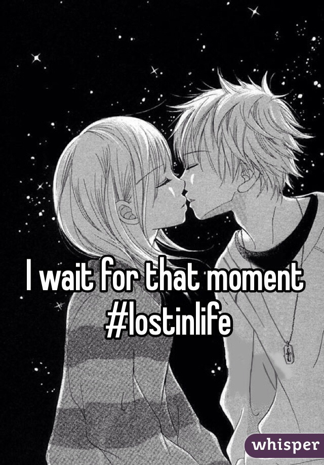 I wait for that moment
 #lostinlife