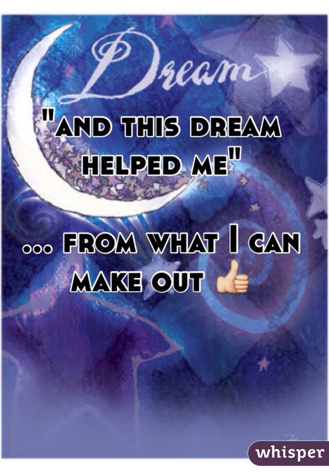 "and this dream helped me"

... from what I can make out 👍