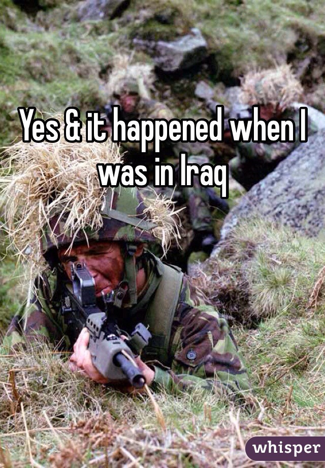 Yes & it happened when I was in Iraq 