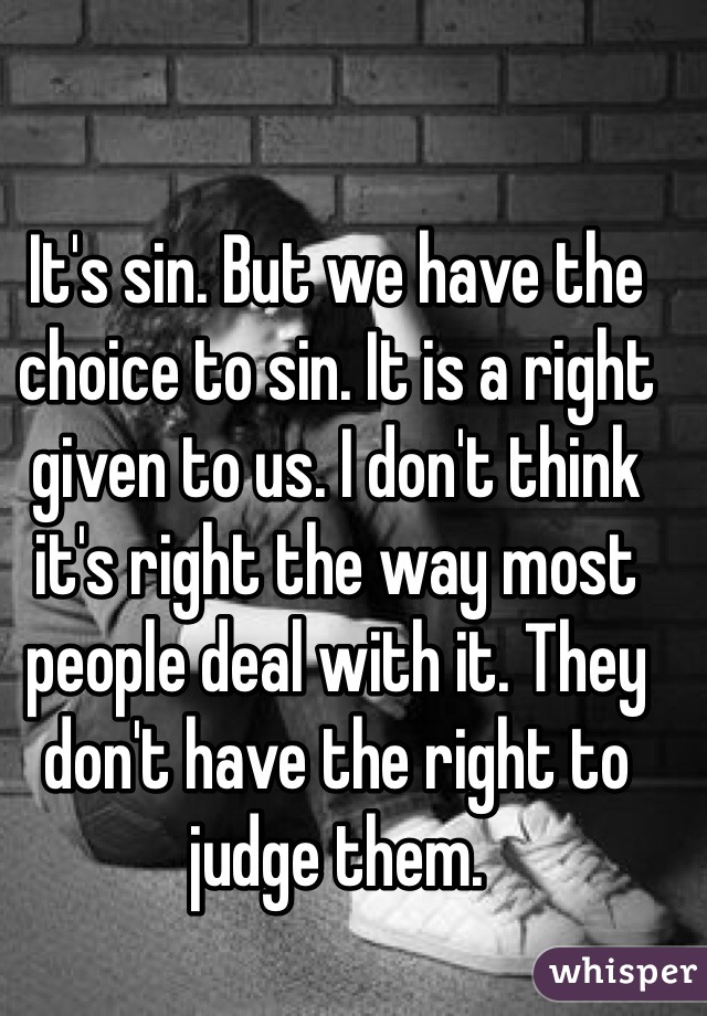 It's sin. But we have the choice to sin. It is a right given to us. I don't think it's right the way most people deal with it. They don't have the right to judge them. 