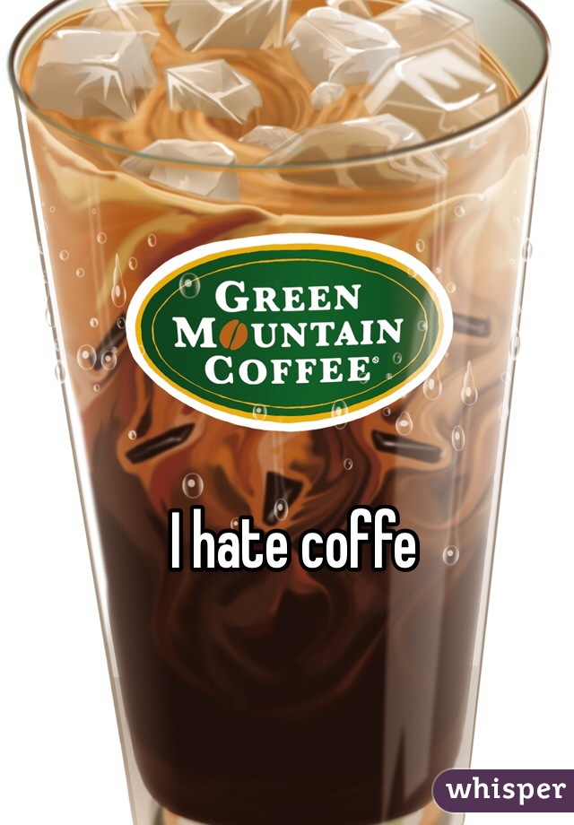 I hate coffe