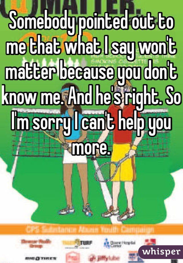 Somebody pointed out to me that what I say won't matter because you don't know me. And he's right. So I'm sorry I can't help you more. 