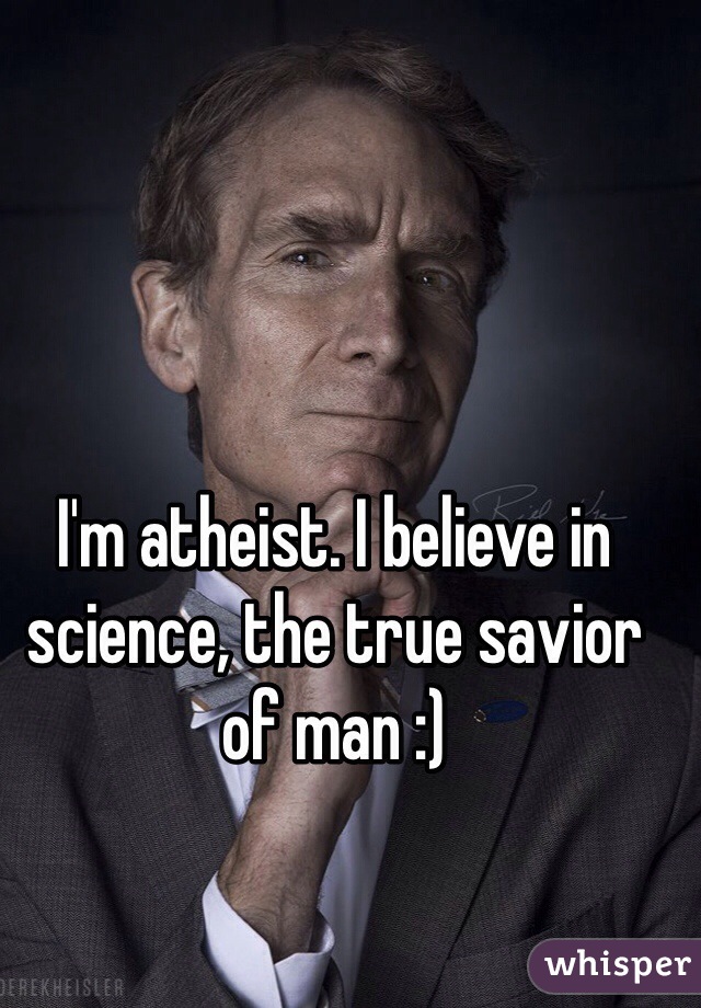 I'm atheist. I believe in science, the true savior of man :)