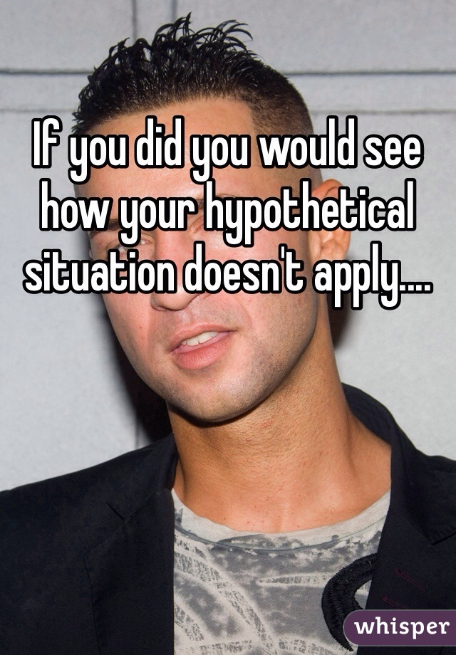 If you did you would see how your hypothetical situation doesn't apply....