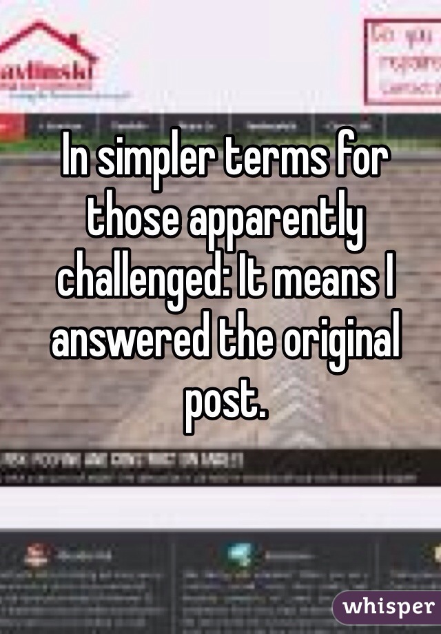 In simpler terms for those apparently challenged: It means I answered the original post. 