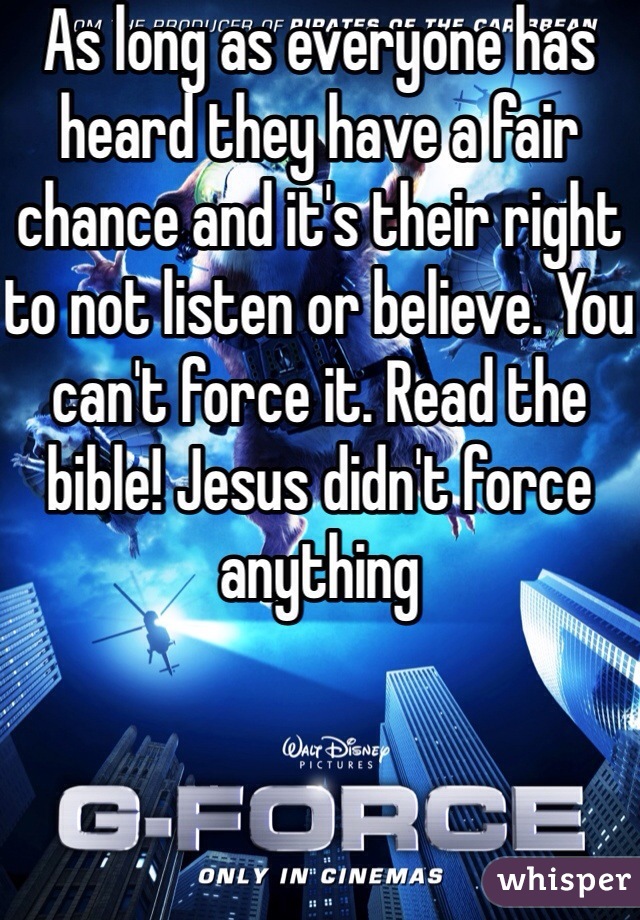 As long as everyone has heard they have a fair chance and it's their right to not listen or believe. You can't force it. Read the bible! Jesus didn't force anything 