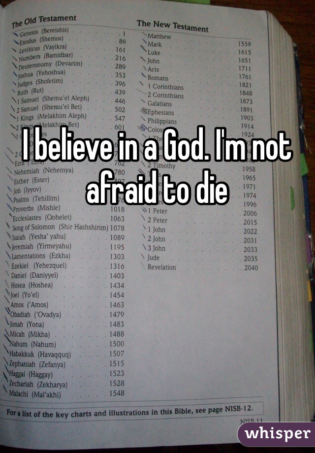 I believe in a God. I'm not afraid to die