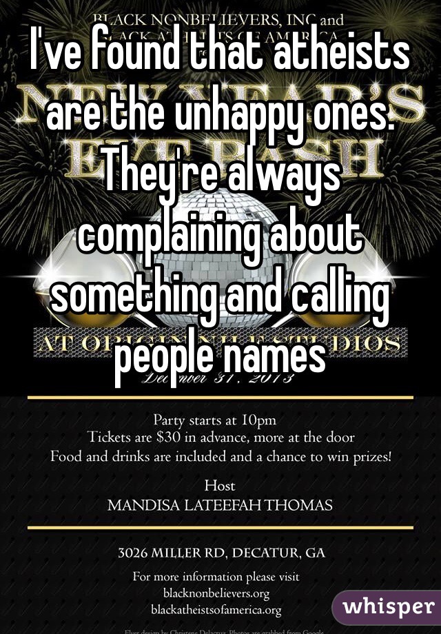 I've found that atheists are the unhappy ones. They're always complaining about something and calling people names 