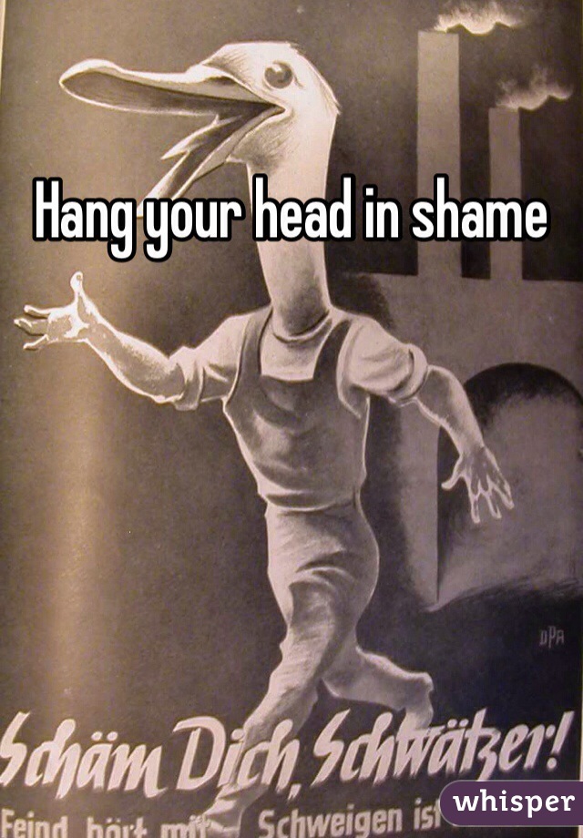 Hang your head in shame