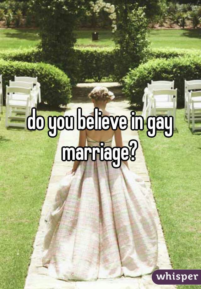 do you believe in gay marriage? 