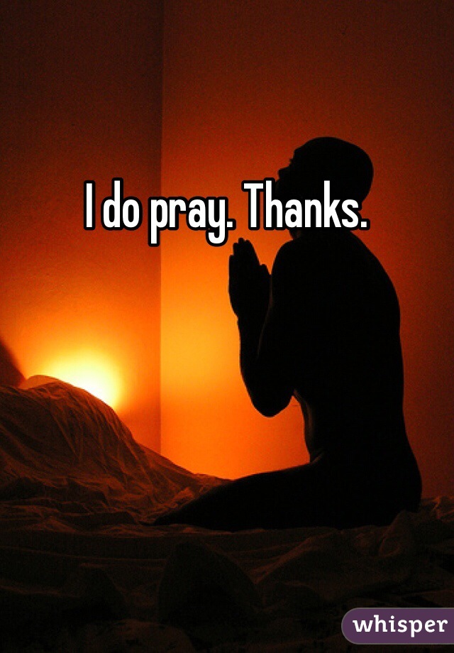 I do pray. Thanks. 