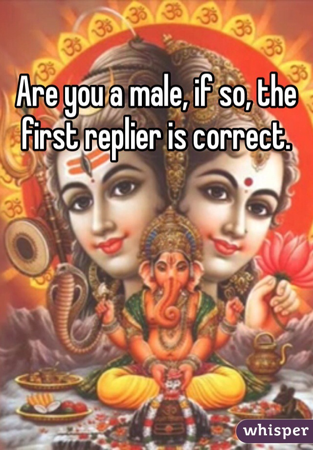 Are you a male, if so, the first replier is correct.