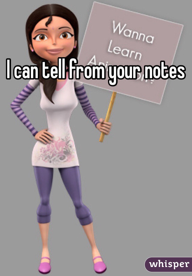 I can tell from your notes 