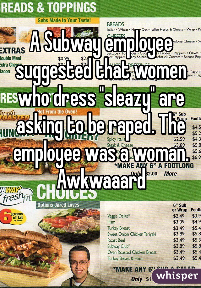 A Subway employee suggested that women who dress "sleazy" are asking to be raped. The employee was a woman.
Awkwaaard