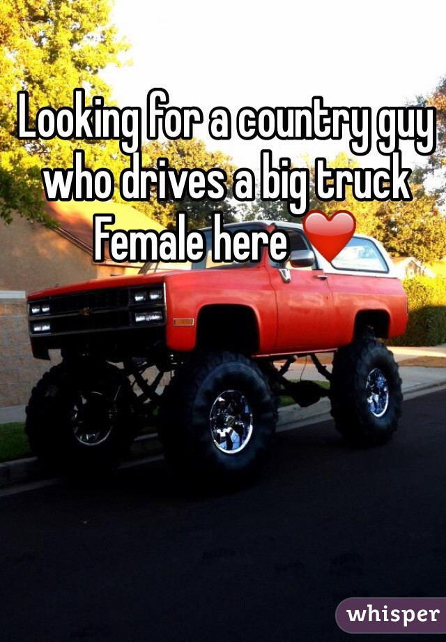 Looking for a country guy who drives a big truck 
Female here ❤️