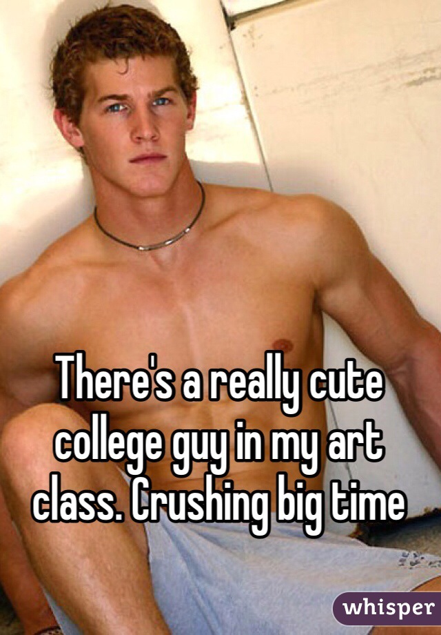 There's a really cute college guy in my art class. Crushing big time 
