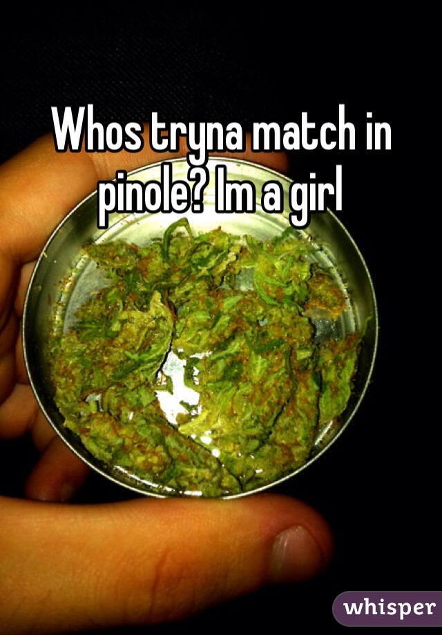 Whos tryna match in pinole? Im a girl