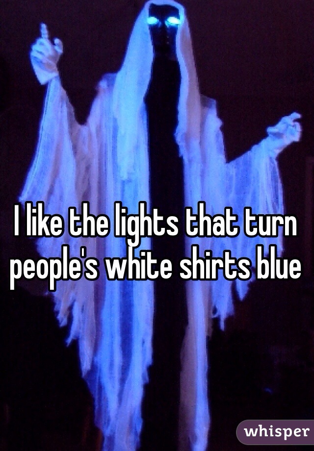 I like the lights that turn people's white shirts blue
