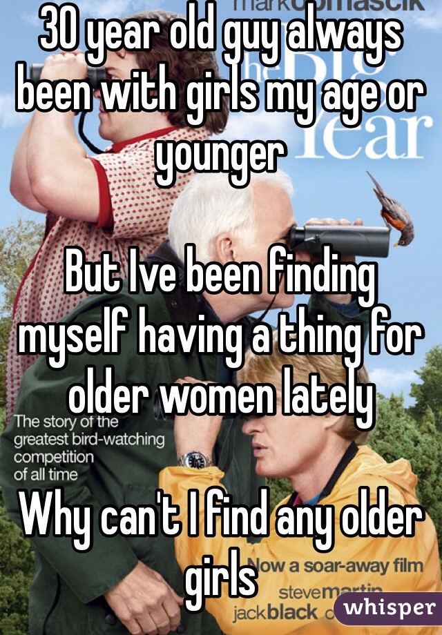 30 year old guy always been with girls my age or younger 

But Ive been finding myself having a thing for older women lately 

Why can't I find any older girls 