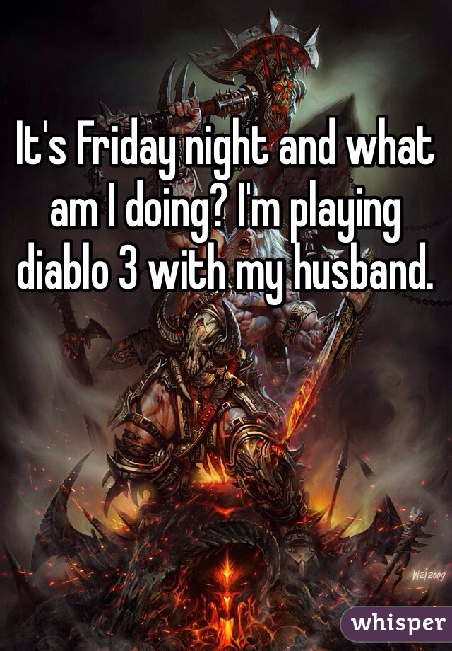 It's Friday night and what am I doing? I'm playing diablo 3 with my husband. 