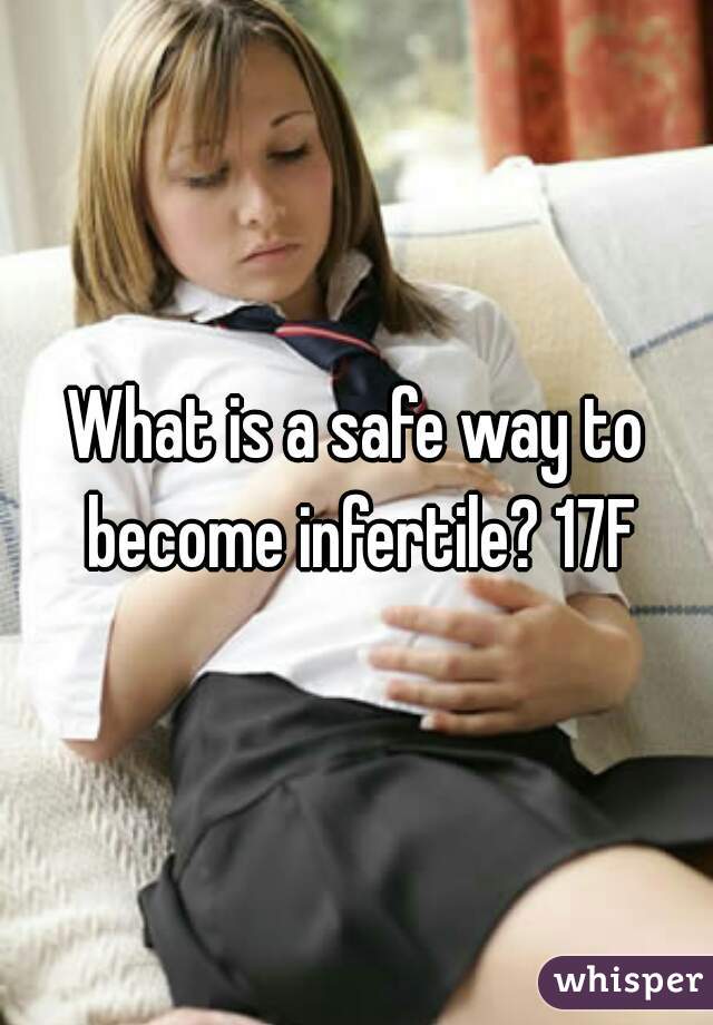 What is a safe way to become infertile? 17F