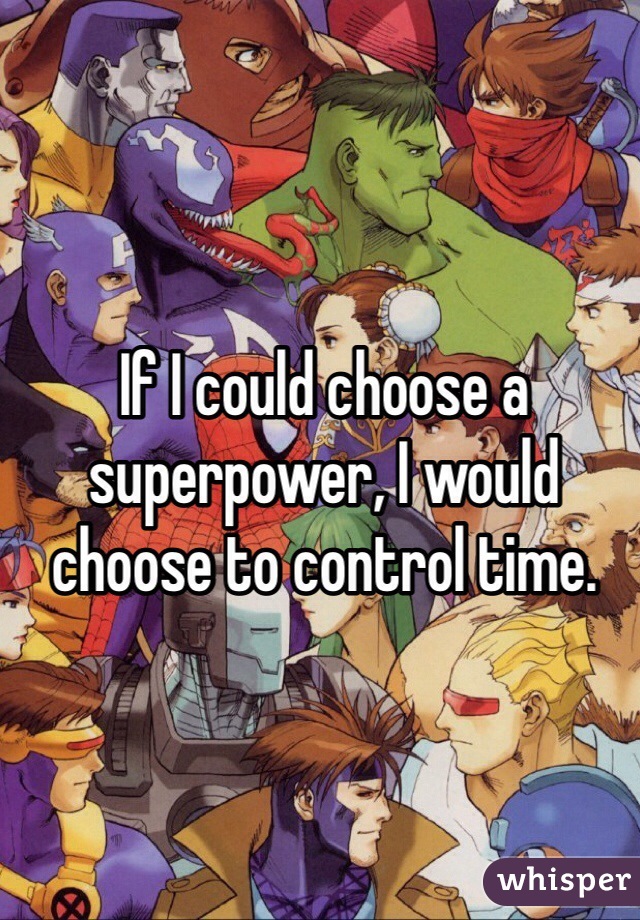 If I could choose a superpower, I would choose to control time.