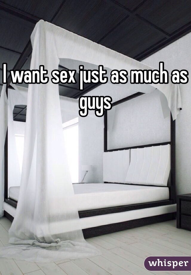 I want sex just as much as guys 