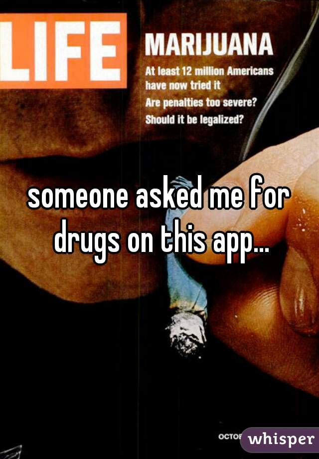 someone asked me for drugs on this app...
