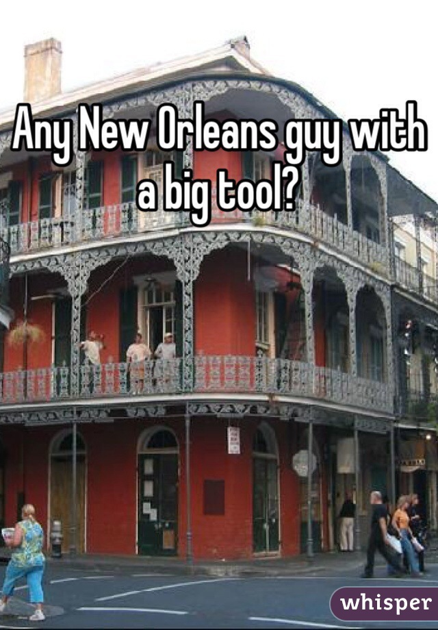 Any New Orleans guy with a big tool? 