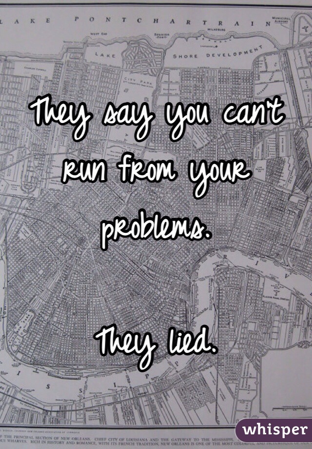 They say you can't run from your problems.

They lied.