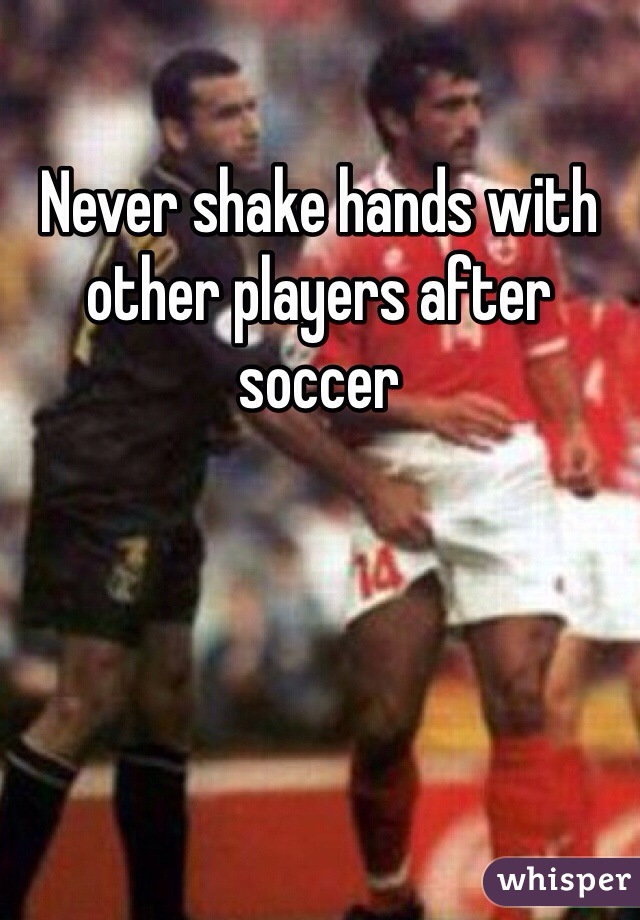 Never shake hands with other players after soccer