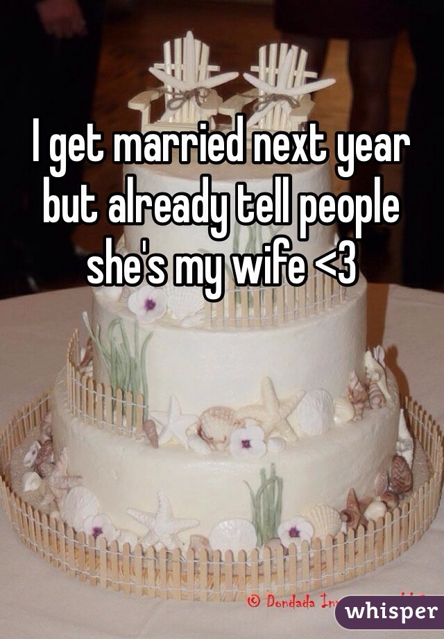 I get married next year but already tell people she's my wife <3 