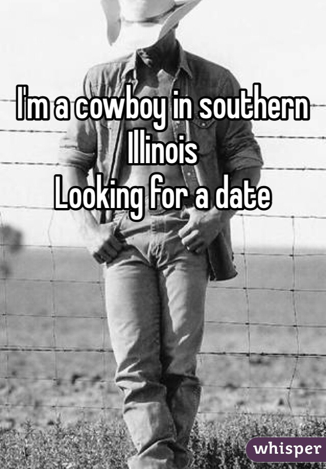 I'm a cowboy in southern Illinois 
Looking for a date 